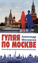 Гуляя по Москве. Более 60 достопримечательностей столицы