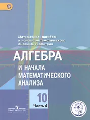 Математика: алгебра и начала математического анализа, геометрия. Алгебра и начала математического анализа. 10 класс. Базовый и углубленный уровни. В 4-х частях. Часть 4. Учебник для общеобразовательных организаций. Учебник для детей с нарушением зрения