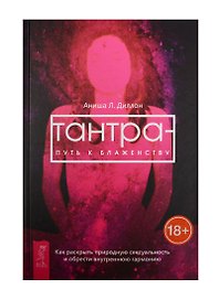 Тантра - путь к блаженству. Как раскрыть природную сексуальность и обрести гармонию