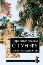 Взрослые сказки о Гун-Фу. Часть III: Мудрость. Дополненное издание