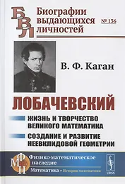 ЛОБАЧЕВСКИЙ: Жизнь и творчество великого математика. Создание и развитие неевклидовой геометрии