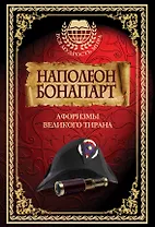 Наполеон Бонапарт. Афоризмы великого тирана.