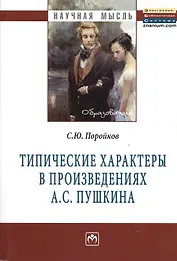 Типические характеры в произведениях А.С. Пушкина: Монография - (Научная мысль-Образование) /Поройков С.Ю.