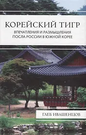 Корейский тигр. Впечатления и размышления Посла России в Южной Корее