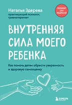 Внутренняя сила моего ребенка. Как помочь детям обрести уверенность и здоровую самооценку