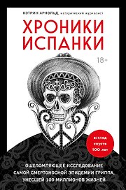 Хроники испанки. Ошеломляющее исследование самой смертоносной эпидемии гриппа, унесшей 100 миллионов жизней