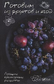 Готовим из фруктов и ягод. Лучшие кулинарные рецепты