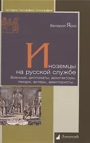 Иноземцы на русской службе. Военные, дипломаты, архитекторы, лекари, актеры, авнтюристы