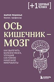 Ось кишечник - мозг. Как вылечить болезни мозга, улучшив состояние кишечной микробиоты