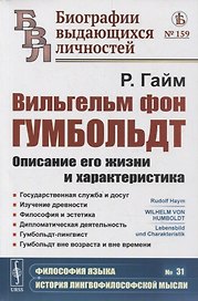 Вильгельм фон Гумбольдт: Описание его жизни и характеристика: Государственная служба и досуг. Изучение древности. Философия и эстетика. Дипломатическая деятельность. Гумбольдт-лингвист. Гумбольдт вне возраста и вне времени
