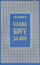 Акафист "Слава Богу за все"