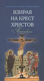 Взирая на Крест Христов. Проповеди