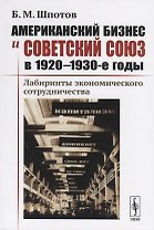 Американский бизнес и Советский Союз в 1920-1930-е годы. Лабиринты экономического сотрудничества