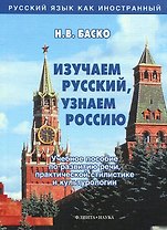 Изучаем русский, узнаем Россию: Учебное пособие по развитию речи, практической стилистике и культурологии