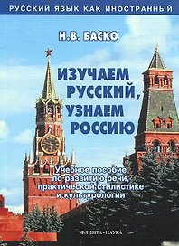 Изучаем русский, узнаем Россию: Учебное пособие по развитию речи, практической стилистике и культурологии