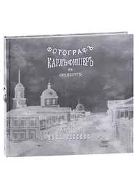 Карл Фишер. Фотограф в Оренбурге (на русском и немецком языках)