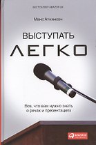 Выступать легко: Всё, что вам нужно знать о речах и презентациях