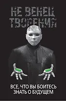 НеВенец творения. Все, что вы боитесь знать о будущем