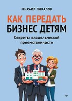 Как передать бизнес детям. Секреты владельческой преемственности