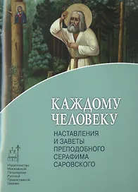 Каждому человеку. Наставления и заветы преподобного Серафима Саровского.