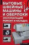 Бытовые швейные машины и оверлоки: Эксплуатация, ремонт и наладка