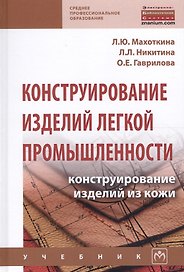 Конструирование изделий легкой промышленности конструир. изд. из кожи Учеб. (СПО) Махоткина