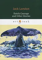 Dutch Courage and Other Stories = Голландская доблесть и другие истории: на англ.яз
