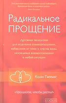 Радикальное Прощение: Духовная технология для исцеления взаимоотношений, избавления от гнева и чувства вины, нахождения взаимопонимания в любой ситуац