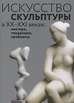 Искусство скульптуры в ХХ–ХХI веках: мастера, тенденции, проблемы