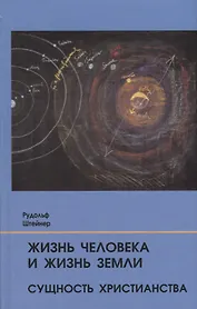 Жизнь человека и Жизнь Земли. Сущность христианства: 13 лекций, прочитанных для работающих на строительстве Гетеанума в Дорнахе