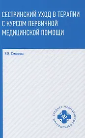 Сестринский уход в терапии с курсом первичной медицинской помощи (4,5 изд.) (СМО) Смолева