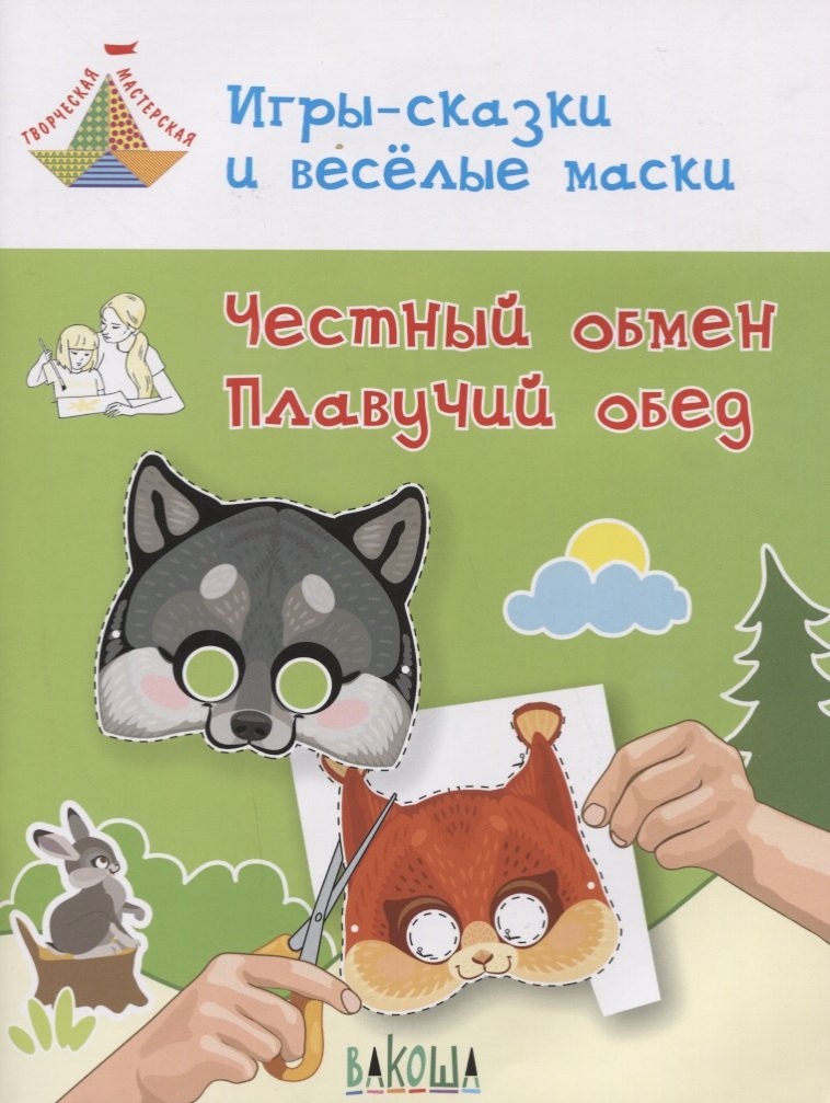 

Игры-сказки и веселые маски. Честный обмен. Плавучий обед. Пособие для занятий с детьми 5-7 лет