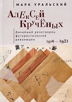 Алексей Кручёных. Дичайший речетворец футуристической революции. 1886–1921