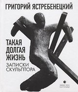Такая долгая жизнь. Записки скульптора