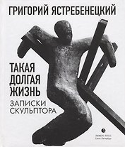 Такая долгая жизнь. Записки скульптора