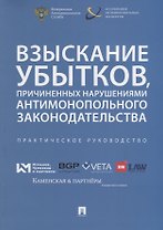 Взыскание убытков, причиненных нарушениями антимонопольного законодательства.Практич. руководство.