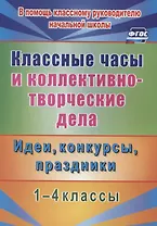 Классные часы и коллективно-творческие дела. 1-4 классы. Идеи, конкурсы, праздники. ФГОС