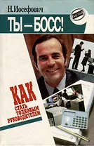Как стать толковым руководителем. Ты-босс !