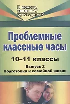 Проблемные классные часы. 10-11 классы. - Вып. 2. Подготовка к семейной жизни