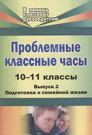 Проблемные классные часы. 10-11 классы. - Вып. 2. Подготовка к семейной жизни