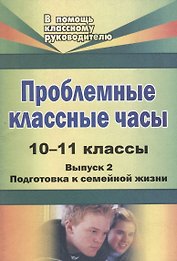 Проблемные классные часы. 10-11 классы. - Вып. 2. Подготовка к семейной жизни