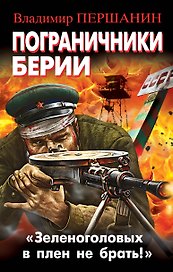 Пограничники Берии. «Зеленоголовых в плен не брать!»
