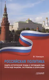 Российская политика защиты исторической правды и противодействия пропаганде фашизма, экстремизма и сепаратизма. Монография