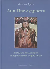 Лик Премудрости Дилемма философии и перспектива софиологии (Френч)