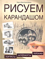 Рисуем карандашом. Портреты, пейзажи, натюрморты