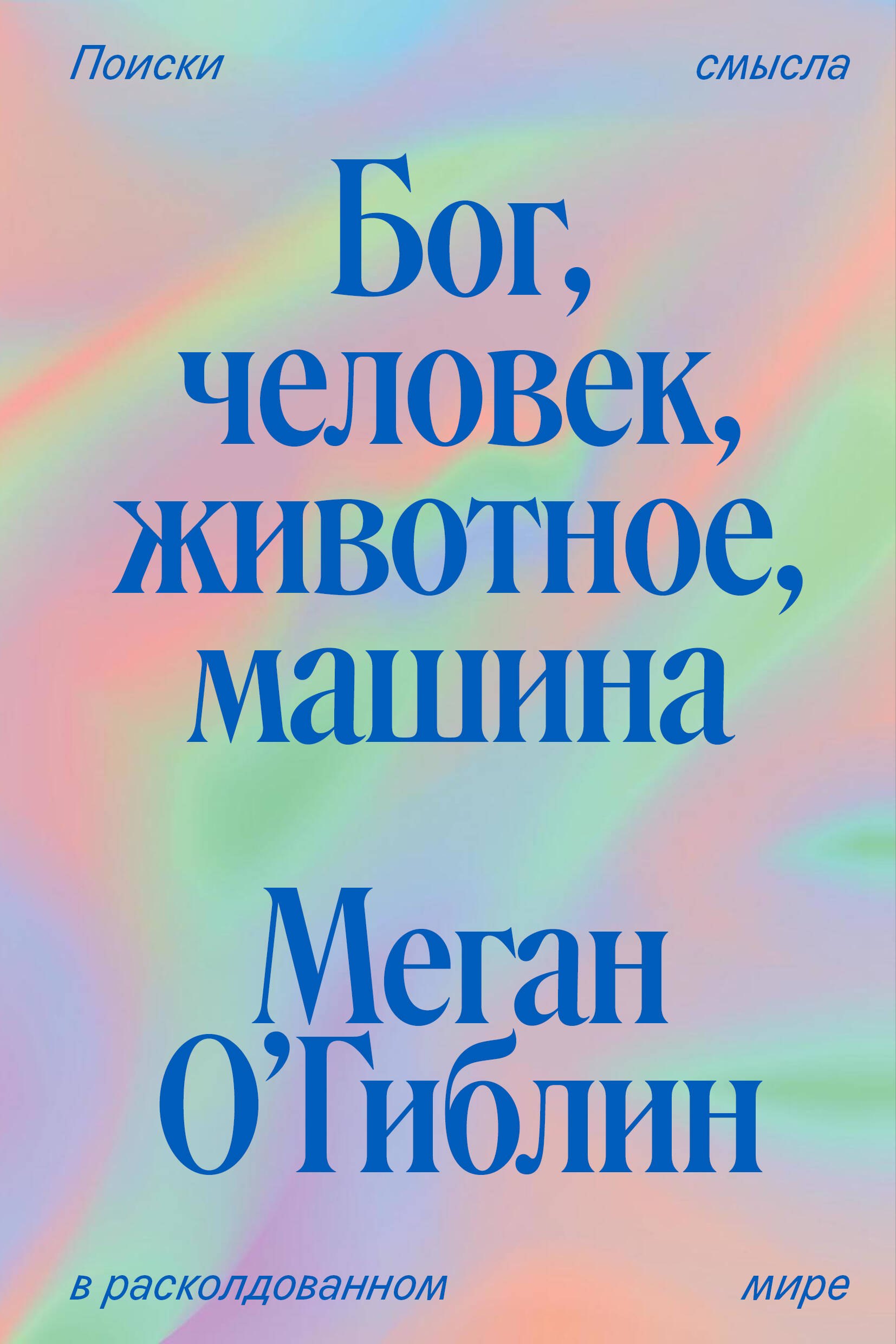

Бог, человек, животное, машина. Поиски смысла в расколдованном мире