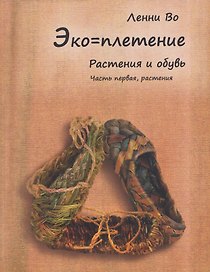 Эко-плетение. Книга третья. Растения и обувь. Часть 1. Растения