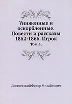 Униженные и оскорбленные. Повести и рассказы 1862-1866. Игрок. Том 4