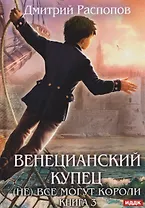 Венецианский купец. Книга 3. (Не) Все могут короли