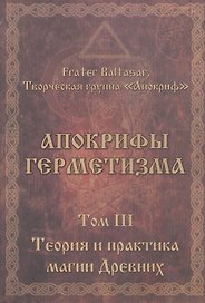 Апокрифы Герметизма. Том III. Теория и практика магии Древних